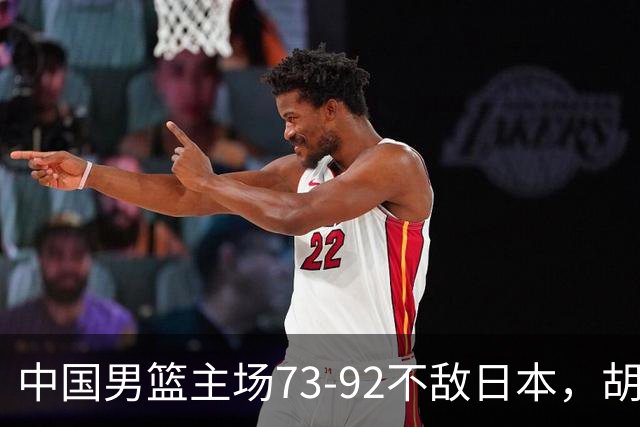 中国男篮主场73-92不敌日本，胡金秋砍下15分