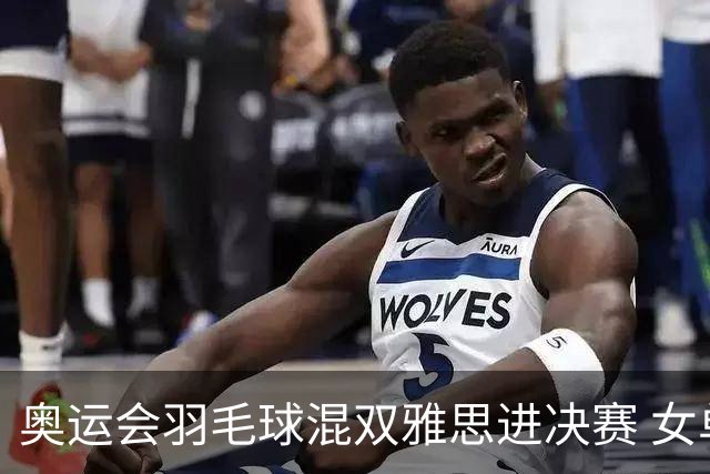 奥运会羽毛球混双雅思进决赛 女单8强迎中国德比