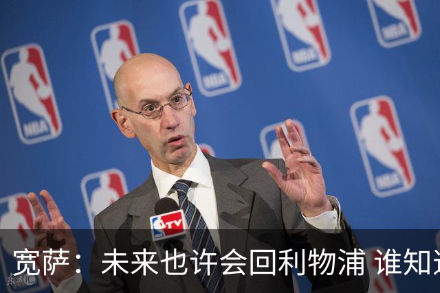 宽萨：未来也许会回利物浦 谁知道呢；安德森一定能走到最顶端