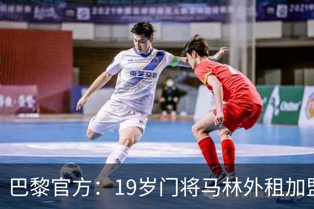 巴黎官方：19岁门将马林外租加盟葡萄牙国民至明夏，不含买断条款
