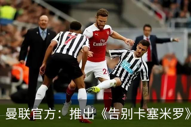 曼联官方：推出《告别卡塞米罗》纪录片，预计本周内上线
