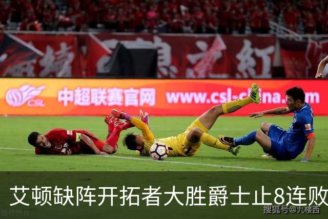 艾顿缺阵开拓者大胜爵士止8连败 鹈鹕险胜国王