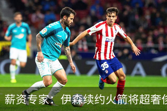 薪资专家：伊森续约火箭将超奢侈税线 火箭目前有5个阵容空位