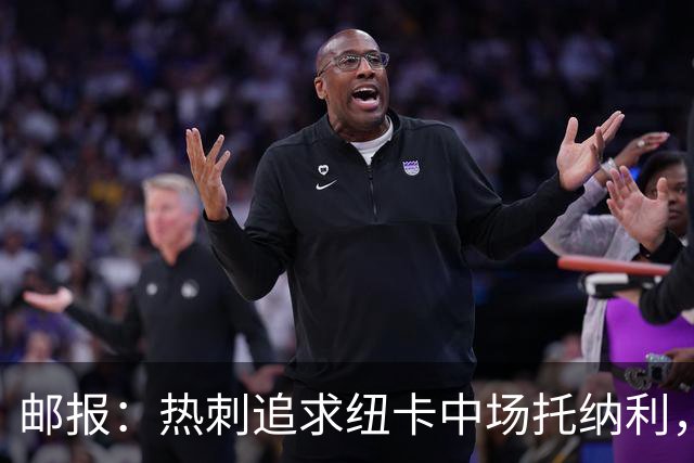 邮报：热刺追求纽卡中场托纳利，德泽尔比面临说服球员的挑战