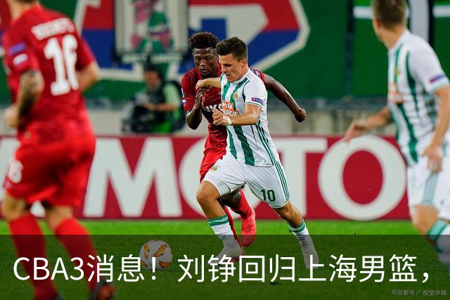 CBA3消息！刘铮回归上海男篮，杜锋心理学院博士，中国男篮VS立陶宛！
